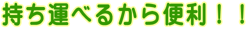 持ち運べるから便利!!
