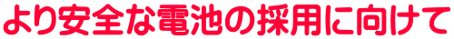より安全な電池の採用に向けて 